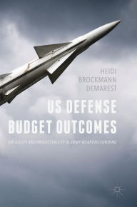 Title: US Defense Budget Outcomes: Volatility and Predictability in Army Weapons Funding, Author: Heidi Brockmann Demarest