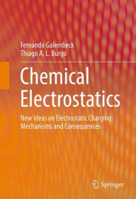 Title: Chemical Electrostatics: New Ideas on Electrostatic Charging: Mechanisms and Consequences, Author: Fernando Galembeck