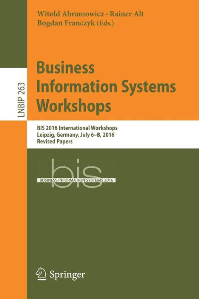Business Information Systems Workshops: BIS 2016 International Workshops, Leipzig, Germany, July 6-8, 2016, Revised Papers