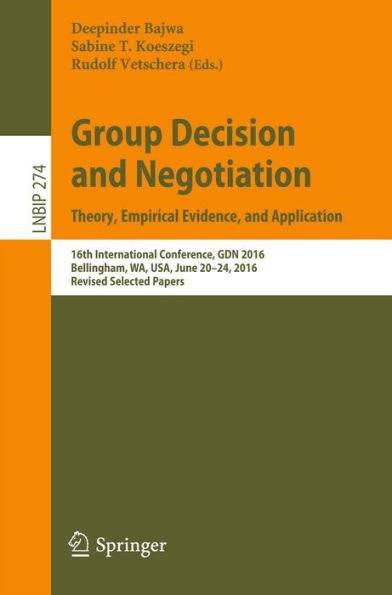 Group Decision and Negotiation: Theory, Empirical Evidence, and Application: 16th International Conference, GDN 2016, Bellingham, WA, USA, June 20-24, 2016, Revised Selected Papers