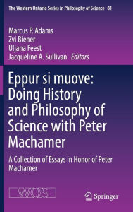 Title: Eppur si muove: Doing History and Philosophy of Science with Peter Machamer: A Collection of Essays in Honor of Peter Machamer, Author: Marcus P. Adams