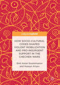 Title: How Socio-Cultural Codes Shaped Violent Mobilization and Pro-Insurgent Support in the Chechen Wars, Author: Emil Aslan Souleimanov