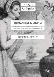 Title: Romantic Paganism: The Politics of Ecstasy in the Shelley Circle, Author: Suzanne L. Barnett