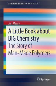 Title: A Little Book about BIG Chemistry: The Story of Man-Made Polymers, Author: Jim Massy