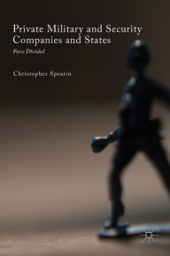 Title: Private Military and Security Companies and States: Force Divided, Author: Christopher Spearin