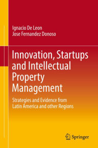 Title: Innovation, Startups and Intellectual Property Management: Strategies and Evidence from Latin America and other Regions, Author: Ignacio De Leon