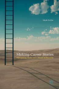 Title: Making Career Stories: Navigating Work and a Sense of Security, Author: Mark Scillio