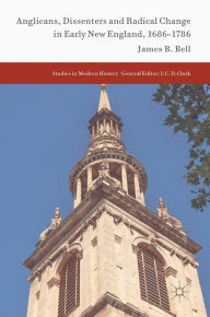 Title: Anglicans, Dissenters and Radical Change in Early New England, 1686-1786, Author: James B. Bell