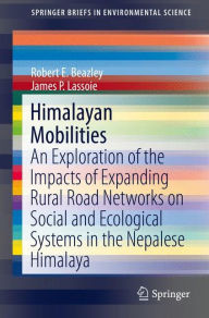 Title: Himalayan Mobilities: An Exploration of the Impact of Expanding Rural Road Networks on Social and Ecological Systems in the Nepalese Himalaya, Author: Robert E. Beazley