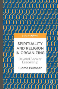 Title: Spirituality and Religion in Organizing: Beyond Secular Leadership, Author: Tuomo Peltonen