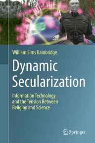 Title: Dynamic Secularization: Information Technology and the Tension Between Religion and Science, Author: William Sims Bainbridge
