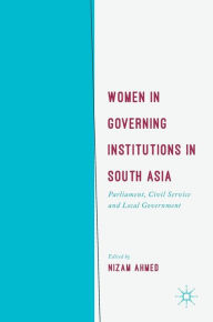 Title: Women in Governing Institutions in South Asia: Parliament, Civil Service and Local Government, Author: Nizam Ahmed