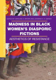 Title: Madness in Black Women's Diasporic Fictions: Aesthetics of Resistance, Author: Caroline A. Brown