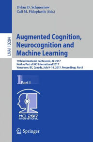 Title: Augmented Cognition. Neurocognition and Machine Learning: 11th International Conference, AC 2017, Held as Part of HCI International 2017, Vancouver, BC, Canada, July 9-14, 2017, Proceedings, Part I, Author: Dylan D. Schmorrow