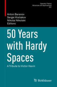 Title: 50 Years with Hardy Spaces: A Tribute to Victor Havin, Author: Anton Baranov