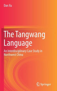 Title: The Tangwang Language: An Interdisciplinary Case Study in Northwest China, Author: Dan Xu