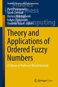 Title: Theory and Applications of Ordered Fuzzy Numbers: A Tribute to Professor Witold Kosinski, Author: Piotr Prokopowicz