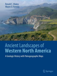 Title: Ancient Landscapes of Western North America: A Geologic History with Paleogeographic Maps, Author: Ronald C. Blakey