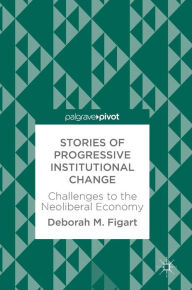 Title: Stories of Progressive Institutional Change: Challenges to the Neoliberal Economy, Author: Deborah M. Figart