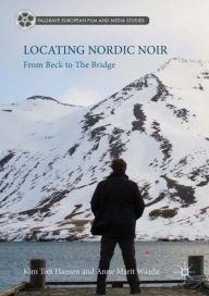 Title: Locating Nordic Noir: From Beck to The Bridge, Author: Kim Toft Hansen