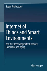 Title: Internet of Things and Smart Environments: Assistive Technologies for Disability, Dementia, and Aging, Author: Seyed Shahrestani