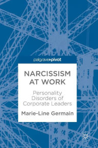Title: Narcissism at Work: Personality Disorders of Corporate Leaders, Author: Marie-Line Germain