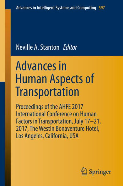 Advances in Human Aspects of Transportation: Proceedings of the AHFE 2017 International Conference on Human Factors in Transportation, July 17?21, 2017, The Westin Bonaventure Hotel, Los Angeles, California, USA