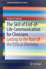 Title: The Skill of End-of-Life Communication for Clinicians: Getting to the Root of the Ethical Dilemma, Author: Kathleen Benton