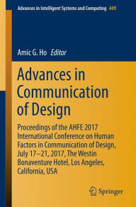 Title: Advances in Communication of Design: Proceedings of the AHFE 2017 International Conference on Human Factors in Communication of Design, July 17?21, 2017, The Westin Bonaventure Hotel, Los Angeles, California, USA, Author: Amic G. Ho