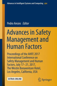Title: Advances in Safety Management and Human Factors: Proceedings of the AHFE 2017 International Conference on Safety Management and Human Factors, July 17-21, 2017, The Westin Bonaventure Hotel, Los Angeles, California, USA, Author: Pedro Arezes