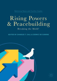 Title: Rising Powers and Peacebuilding: Breaking the Mold?, Author: Charles T Call