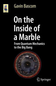 Title: On the Inside of a Marble: From Quantum Mechanics to the Big Bang, Author: Gavin Bascom