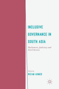 Title: Inclusive Governance in South Asia: Parliament, Judiciary and Civil Service, Author: Nizam Ahmed