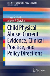 Title: Child Physical Abuse: Current Evidence, Clinical Practice, and Policy Directions, Author: Tanya S. Hinds