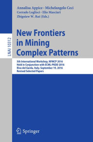 Title: New Frontiers in Mining Complex Patterns: 5th International Workshop, NFMCP 2016, Held in Conjunction with ECML-PKDD 2016, Riva del Garda, Italy, September 19, 2016, Revised Selected Papers, Author: Annalisa Appice