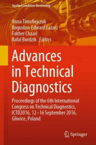 Title: Advances in Technical Diagnostics: Proceedings of the 6th International Congress on Technical Diagnostics, ICTD2016, 12 - 16 September 2016, Gliwice, Poland, Author: Anna Timofiejczuk