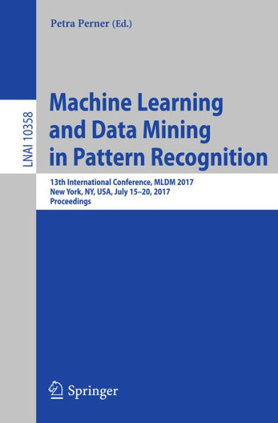 Machine Learning and Data Mining in Pattern Recognition: 13th International Conference, MLDM 2017, New York, NY, USA, July 15-20, 2017, Proceedings