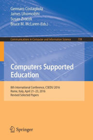 Title: Computers Supported Education: 8th International Conference, CSEDU 2016, Rome, Italy, April 21-23, 2016, Revised Selected Papers, Author: Gennaro Costagliola