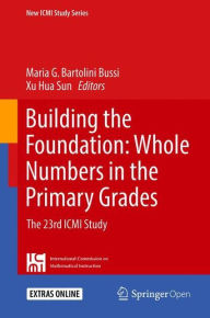 Title: Building the Foundation: Whole Numbers in the Primary Grades: The 23rd ICMI Study, Author: Maria G. Bartolini Bussi