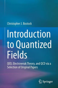 Title: Introduction to Quantized Fields: QED, Electroweak Theory, and QCD via a Selection of Original Papers, Author: Christopher J. Bostock