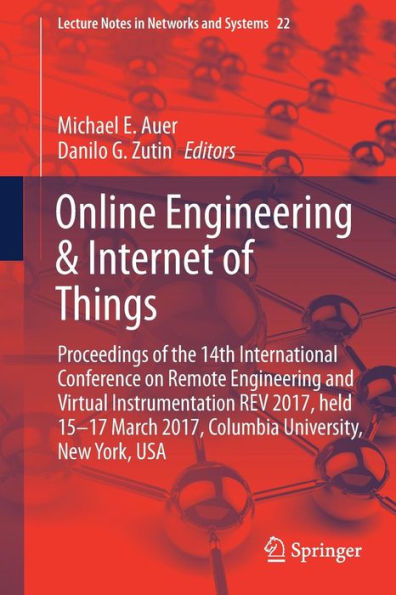 Online Engineering & Internet of Things: Proceedings of the 14th International Conference on Remote Engineering and Virtual Instrumentation REV 2017, held 15-17 March 2017, Columbia University, New York, USA