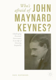 Title: Who's Afraid of John Maynard Keynes?: Challenging Economic Governance in an Age of Growing Inequality, Author: Paul Davidson