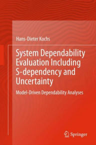 Title: System Dependability Evaluation Including S-dependency and Uncertainty: Model-Driven Dependability Analyses, Author: Hans-Dieter Kochs