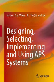 Title: Designing, Selecting, Implementing and Using APS Systems, Author: Vincent C. S. Wiers