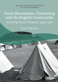 Title: Youth Movements, Citizenship and the English Countryside: Creating Good Citizens, 1930-1960, Author: Sian Edwards