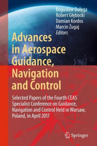 Title: Advances in Aerospace Guidance, Navigation and Control: Selected Papers of the Fourth CEAS Specialist Conference on Guidance, Navigation and Control Held in Warsaw, Poland, April 2017, Author: Boguslaw Dolega