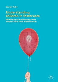 Title: Understanding Children in Foster Care: Identifying and addressing what children learn from maltreatment, Author: Wendy Kelly
