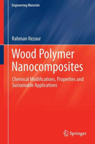 Title: Wood Polymer Nanocomposites: Chemical Modifications, Properties and Sustainable Applications, Author: Md Rezaur Rahman