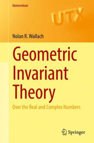 Title: Geometric Invariant Theory: Over the Real and Complex Numbers, Author: Nolan R. Wallach