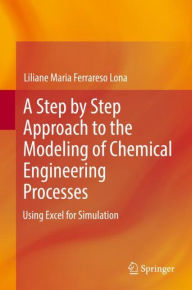 Title: A Step by Step Approach to the Modeling of Chemical Engineering Processes: Using Excel for simulation, Author: Liliane Maria Ferrareso Lona